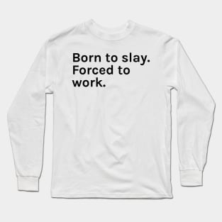Born to Slay Forced to Work Funny Sarcastic Saying for Humor Sarcasm Lovers Novelty Graphic Long Sleeve T-Shirt
